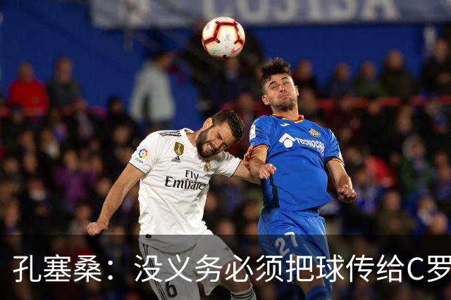孔塞桑：没义务必须把球传给C罗 会传给位置更好的队友